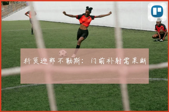 科莫迎那不勒斯：门前补射需果断