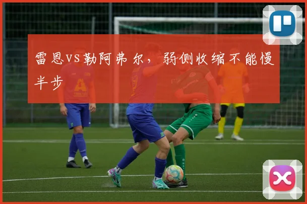 雷恩vs勒阿弗尔,弱侧收缩不能慢半步